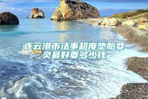 连云港市法事超度堕胎婴灵最好要多少钱